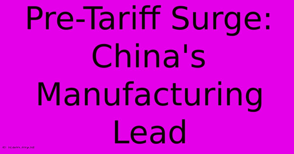 Pre-Tariff Surge: China's Manufacturing Lead