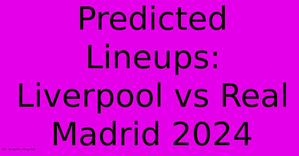 Predicted Lineups: Liverpool Vs Real Madrid 2024