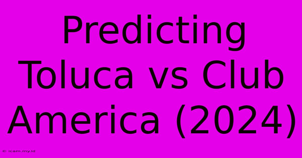 Predicting Toluca Vs Club America (2024)