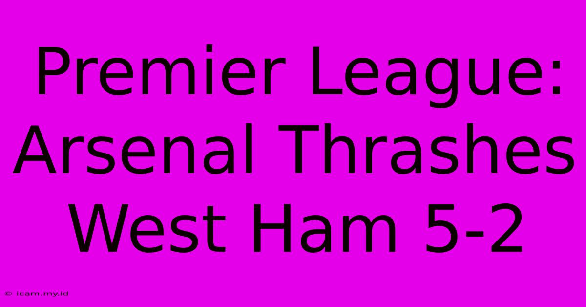 Premier League: Arsenal Thrashes West Ham 5-2