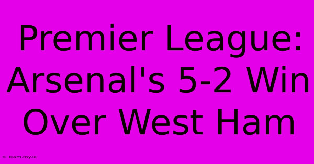 Premier League: Arsenal's 5-2 Win Over West Ham