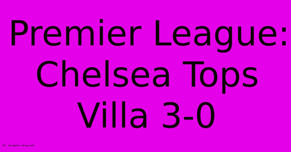 Premier League: Chelsea Tops Villa 3-0