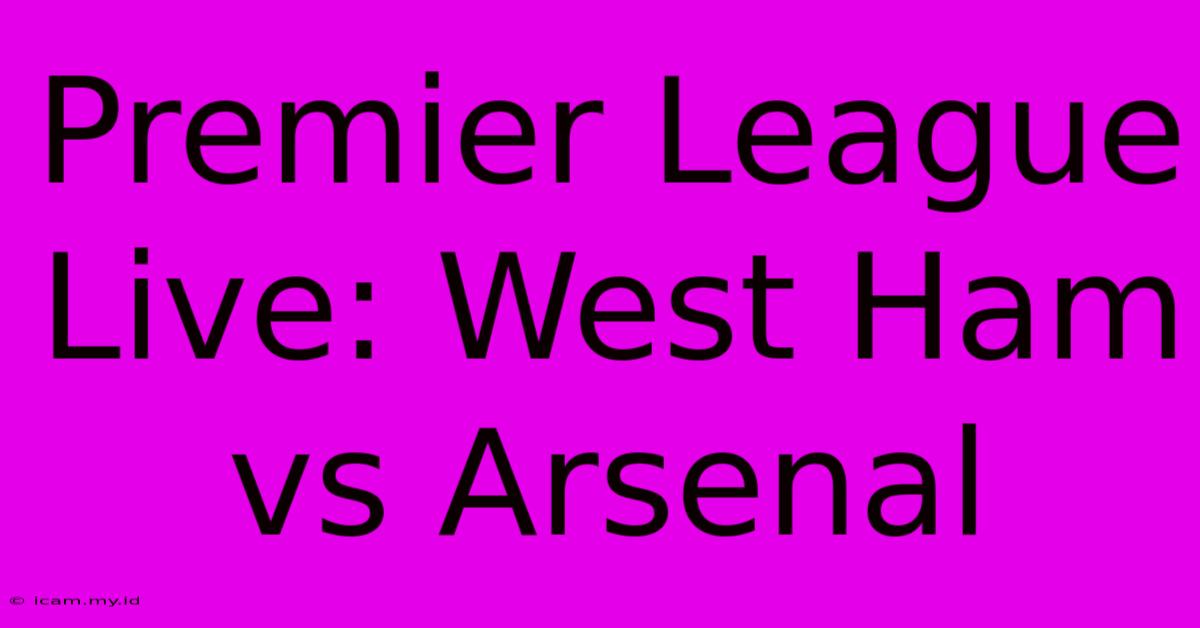 Premier League Live: West Ham Vs Arsenal