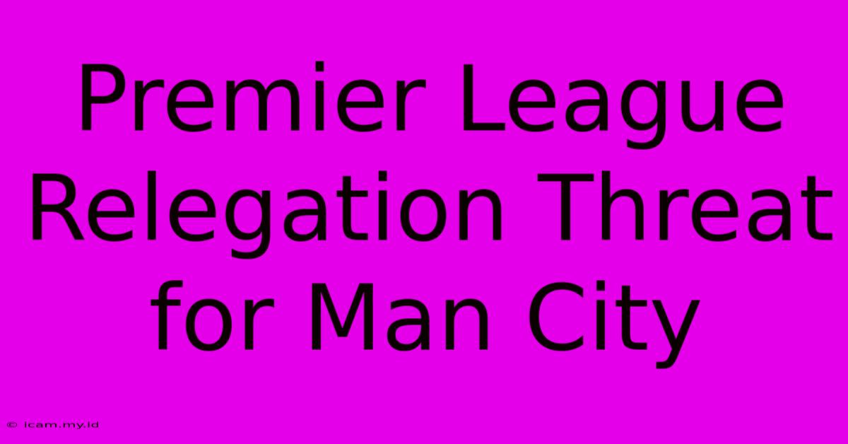 Premier League Relegation Threat For Man City