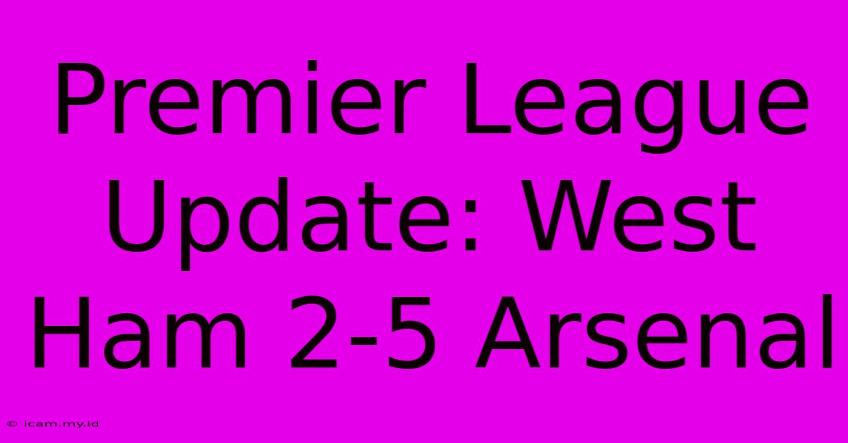 Premier League Update: West Ham 2-5 Arsenal