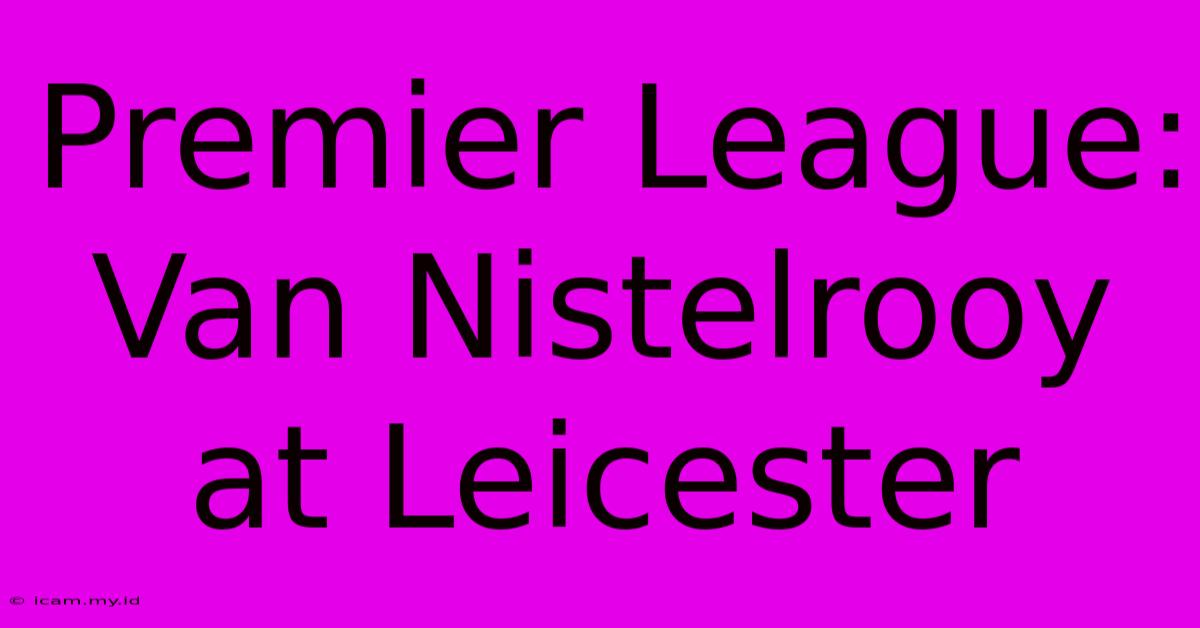 Premier League: Van Nistelrooy At Leicester