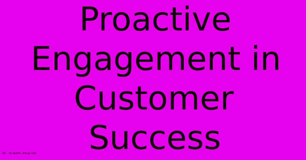 Proactive Engagement In Customer Success