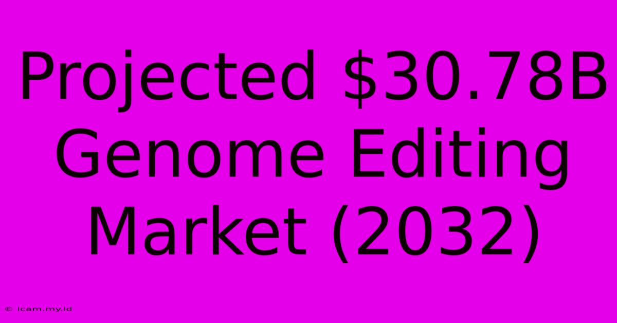 Projected $30.78B Genome Editing Market (2032)