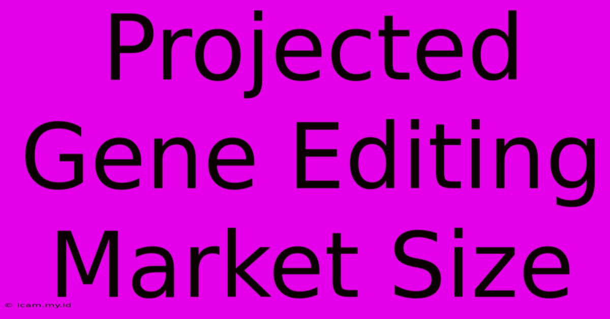 Projected Gene Editing Market Size