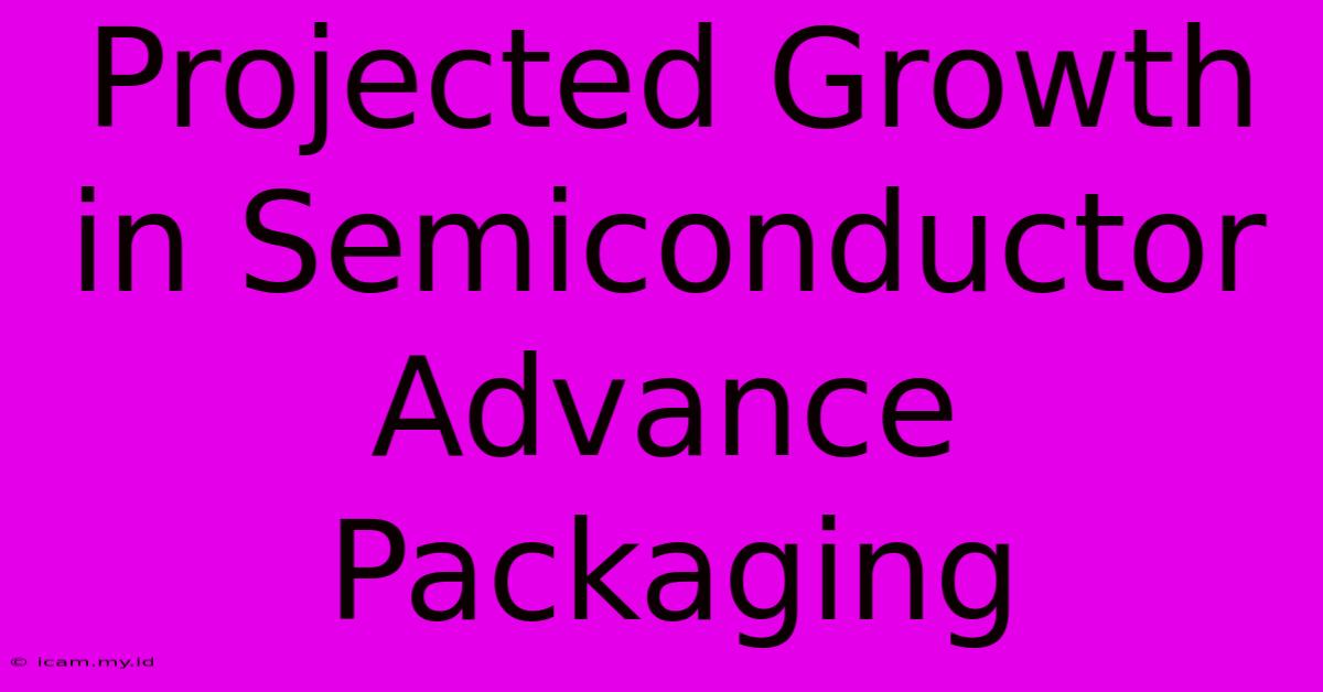 Projected Growth In Semiconductor Advance Packaging