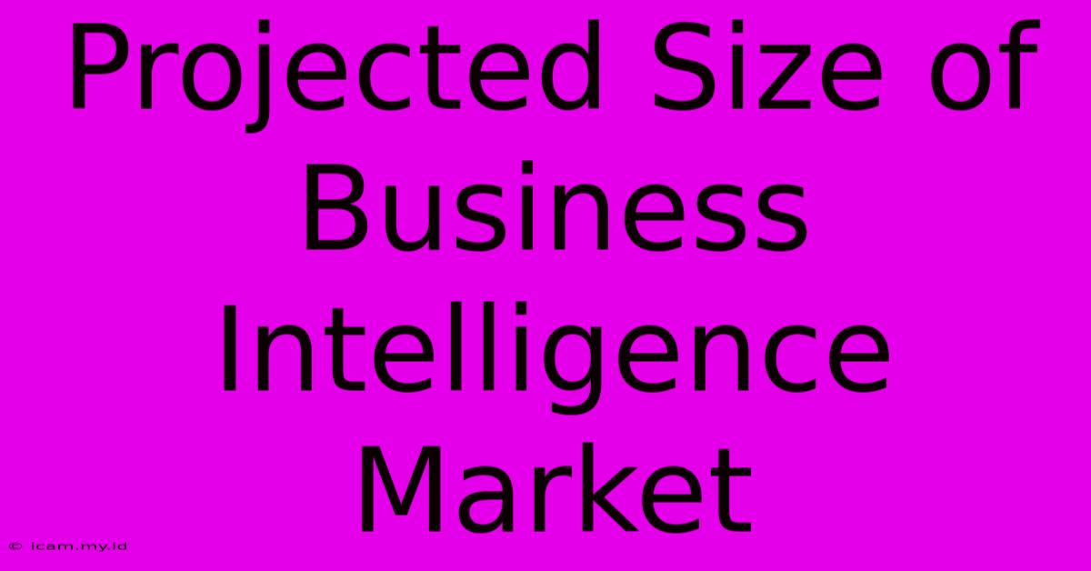 Projected Size Of Business Intelligence Market