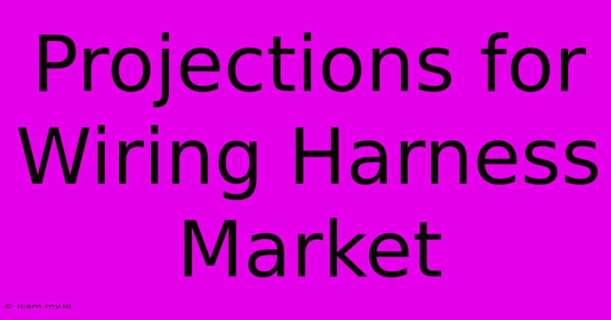 Projections For Wiring Harness Market