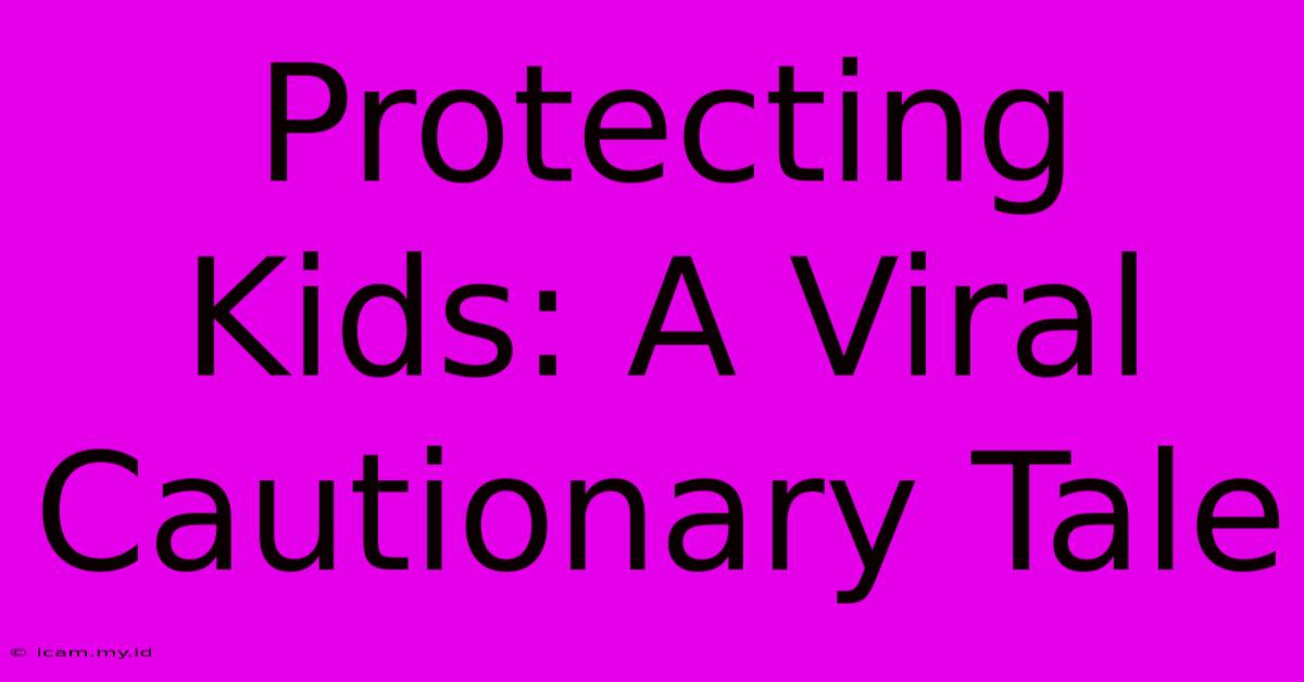 Protecting Kids: A Viral Cautionary Tale