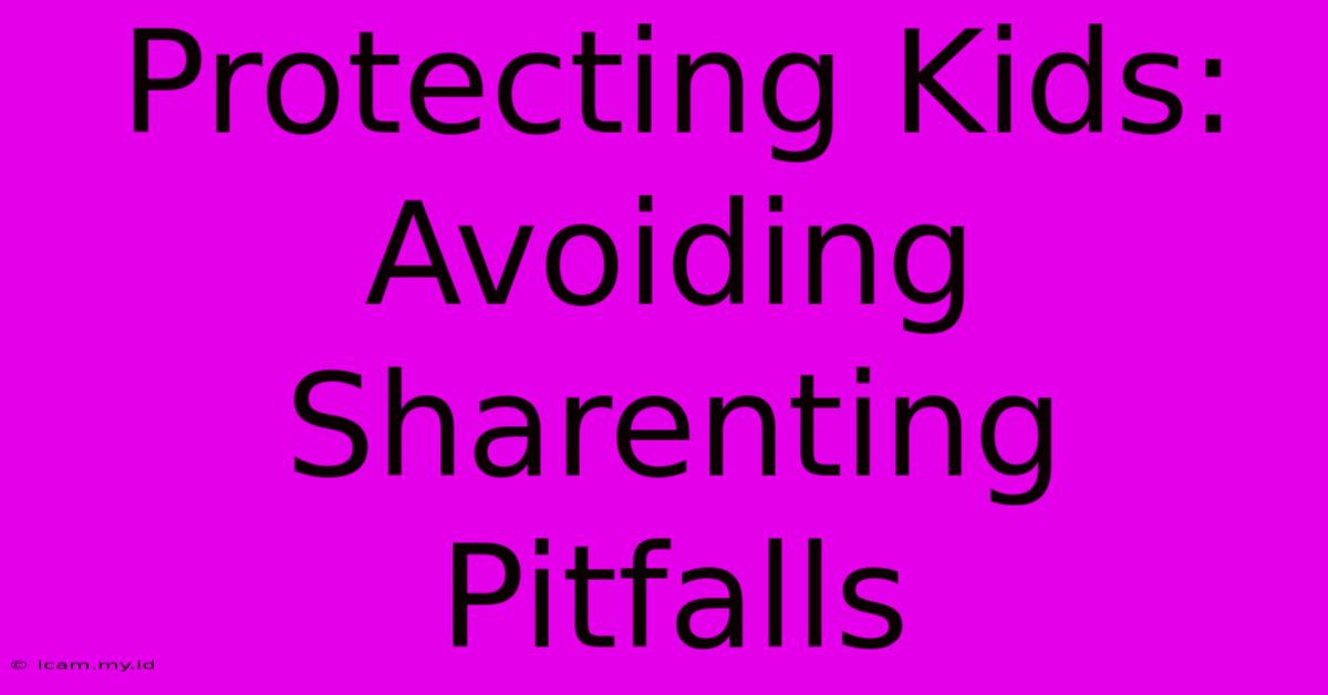 Protecting Kids: Avoiding Sharenting Pitfalls