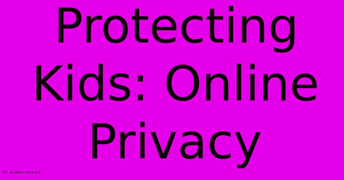 Protecting Kids: Online Privacy