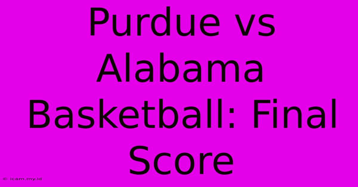 Purdue Vs Alabama Basketball: Final Score