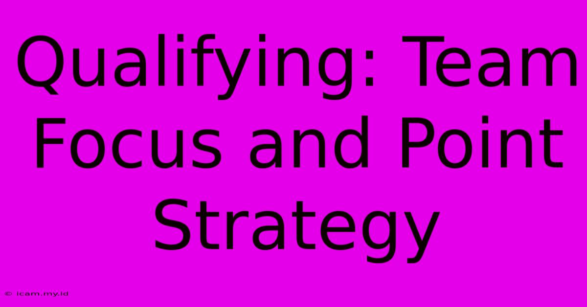 Qualifying: Team Focus And Point Strategy