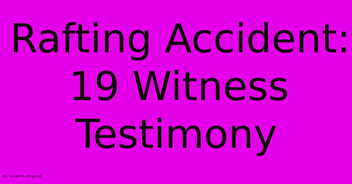 Rafting Accident: 19 Witness Testimony