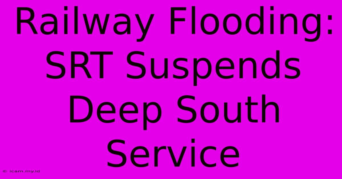 Railway Flooding: SRT Suspends Deep South Service