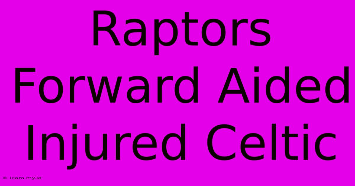 Raptors Forward Aided Injured Celtic