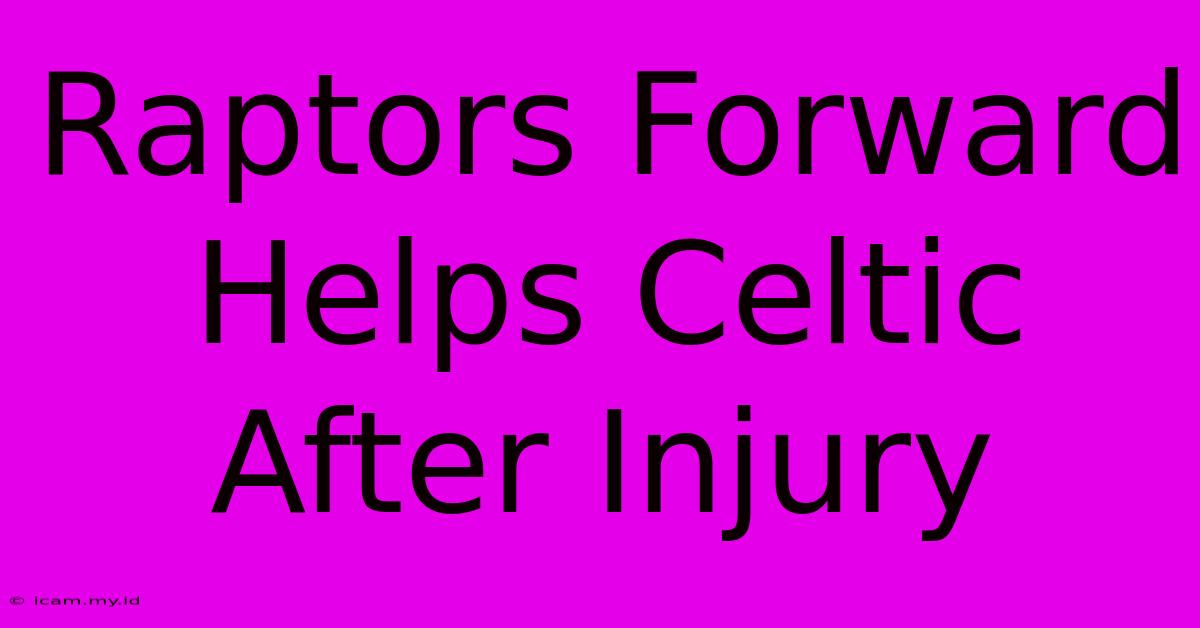 Raptors Forward Helps Celtic After Injury