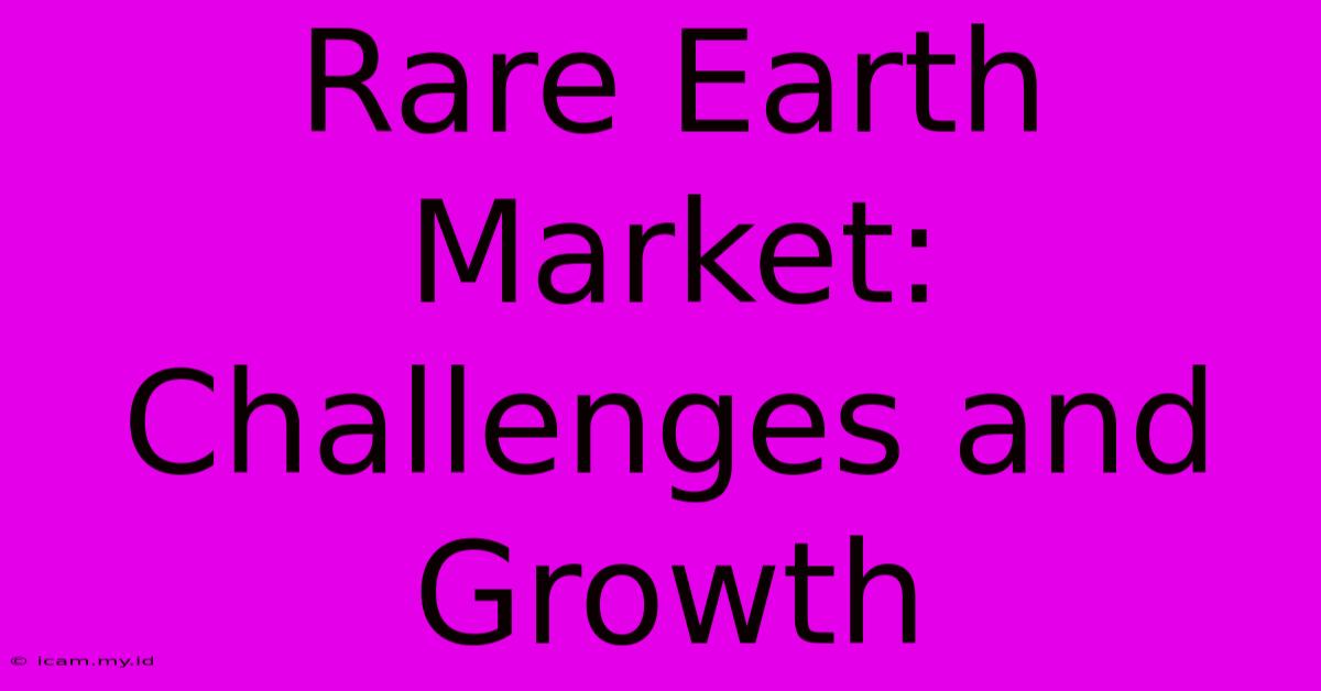 Rare Earth Market: Challenges And Growth