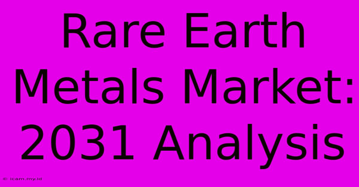 Rare Earth Metals Market: 2031 Analysis