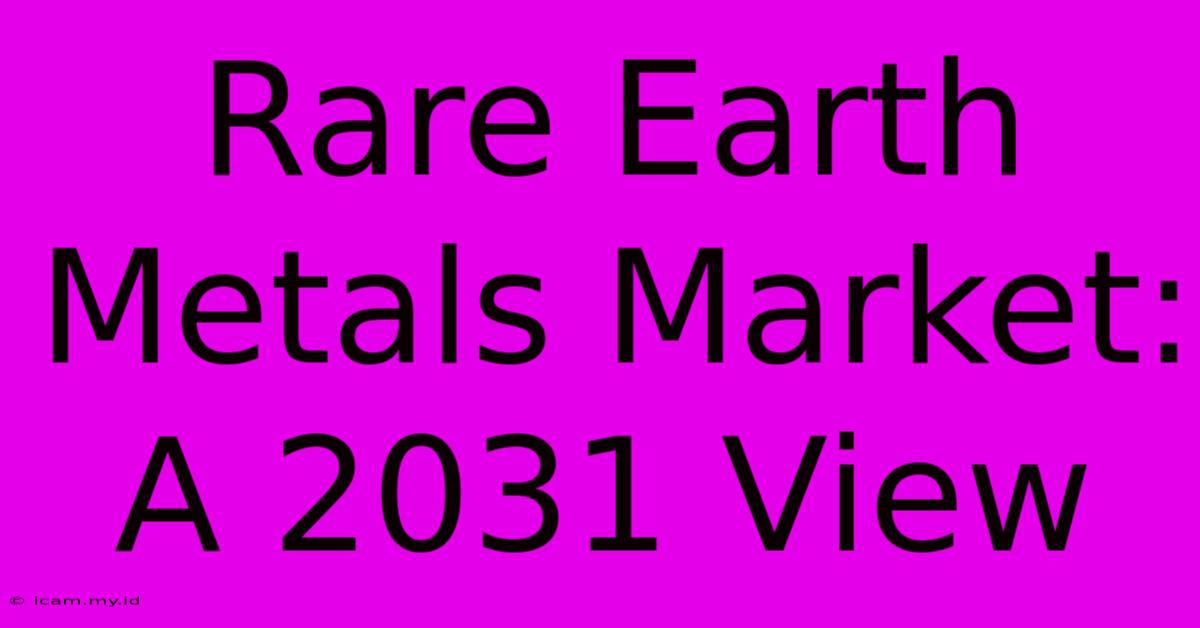 Rare Earth Metals Market: A 2031 View