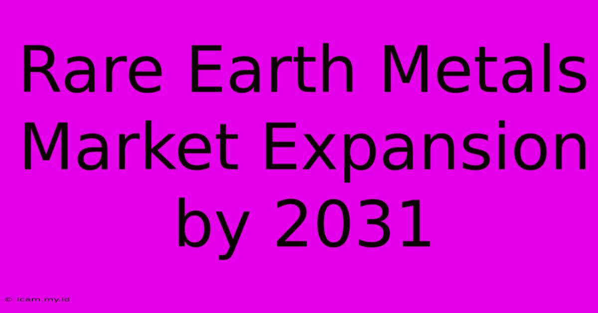 Rare Earth Metals Market Expansion By 2031