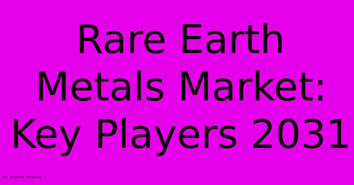 Rare Earth Metals Market: Key Players 2031