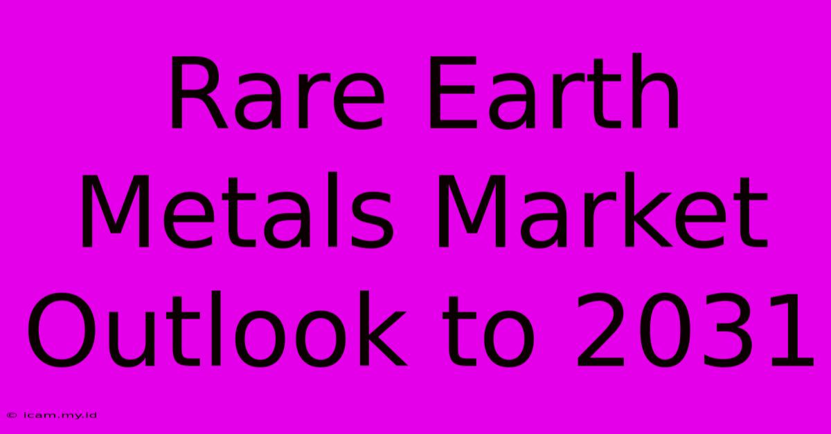 Rare Earth Metals Market Outlook To 2031