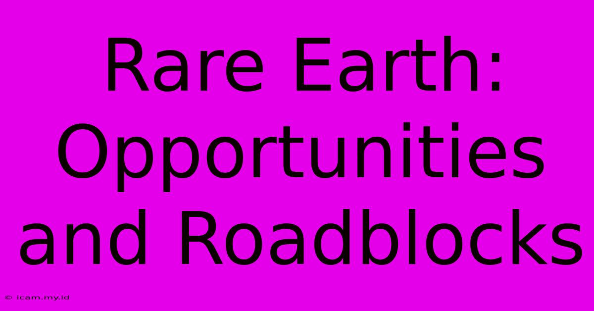 Rare Earth: Opportunities And Roadblocks