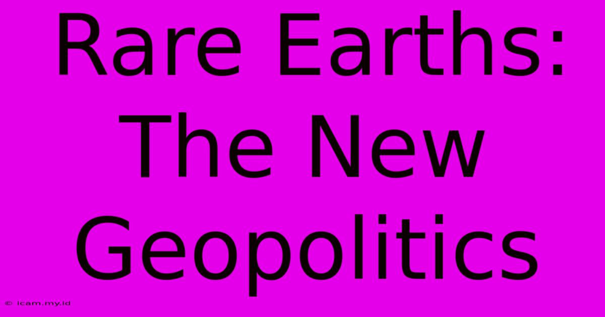 Rare Earths: The New Geopolitics