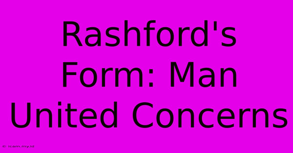 Rashford's Form: Man United Concerns