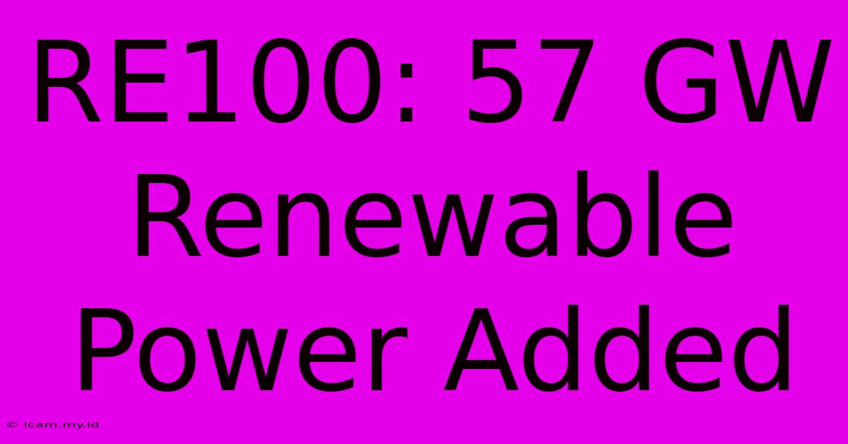 RE100: 57 GW Renewable Power Added