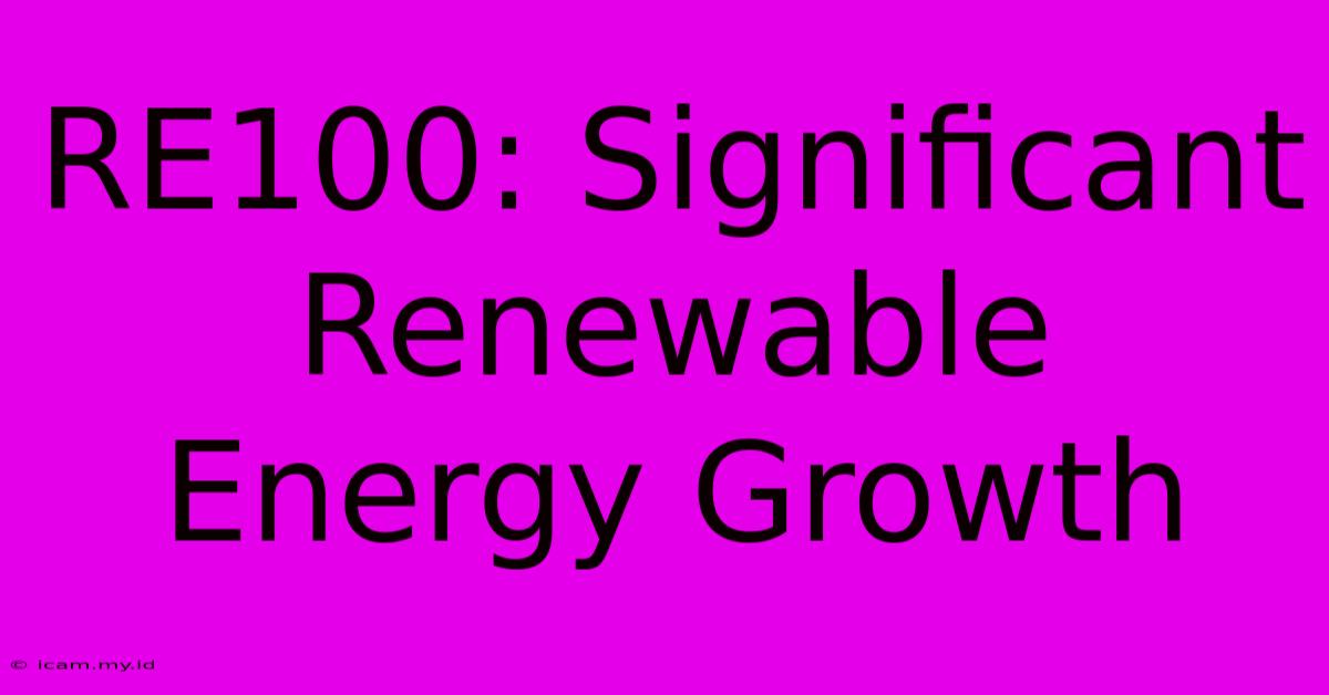 RE100: Significant Renewable Energy Growth