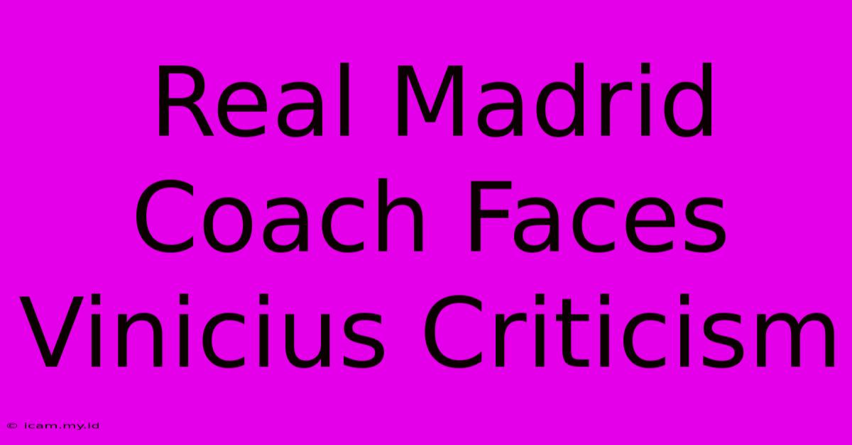 Real Madrid Coach Faces Vinicius Criticism