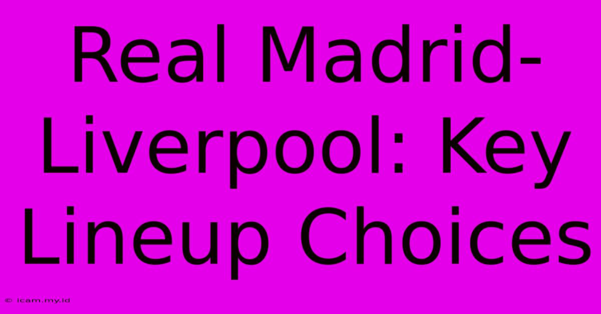 Real Madrid-Liverpool: Key Lineup Choices