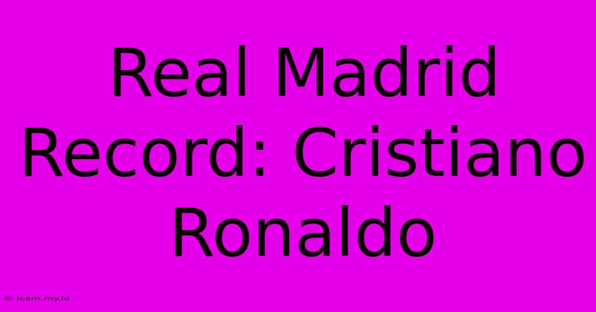 Real Madrid Record: Cristiano Ronaldo