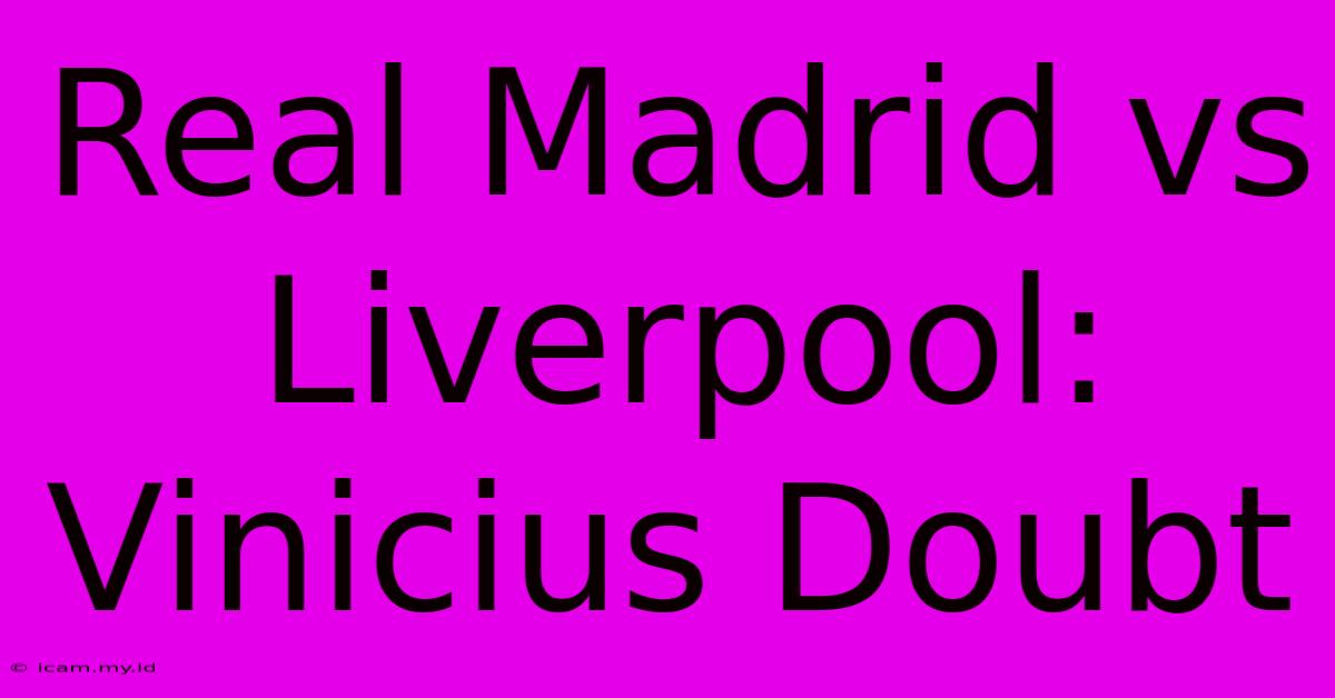 Real Madrid Vs Liverpool: Vinicius Doubt