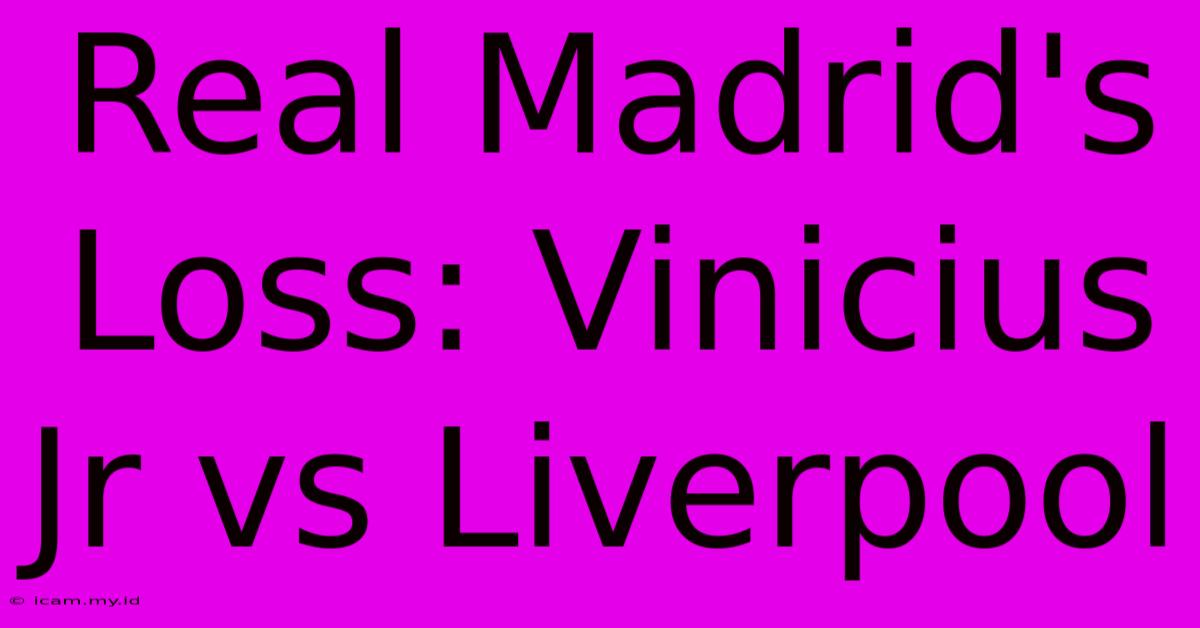 Real Madrid's Loss: Vinicius Jr Vs Liverpool