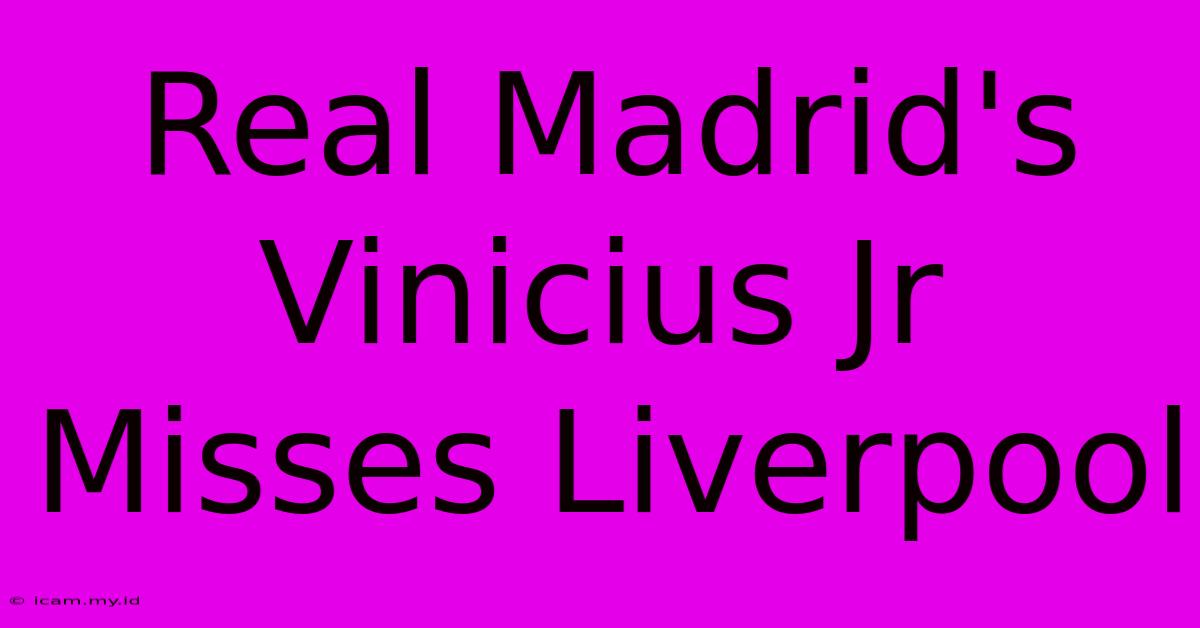 Real Madrid's Vinicius Jr Misses Liverpool