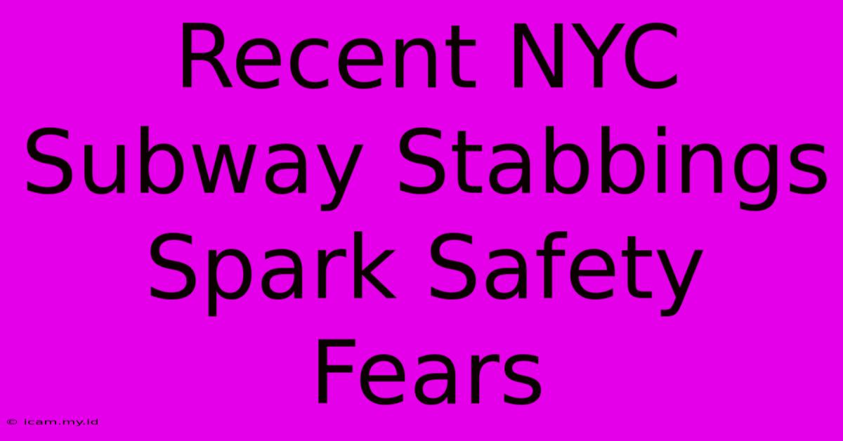 Recent NYC Subway Stabbings Spark Safety Fears