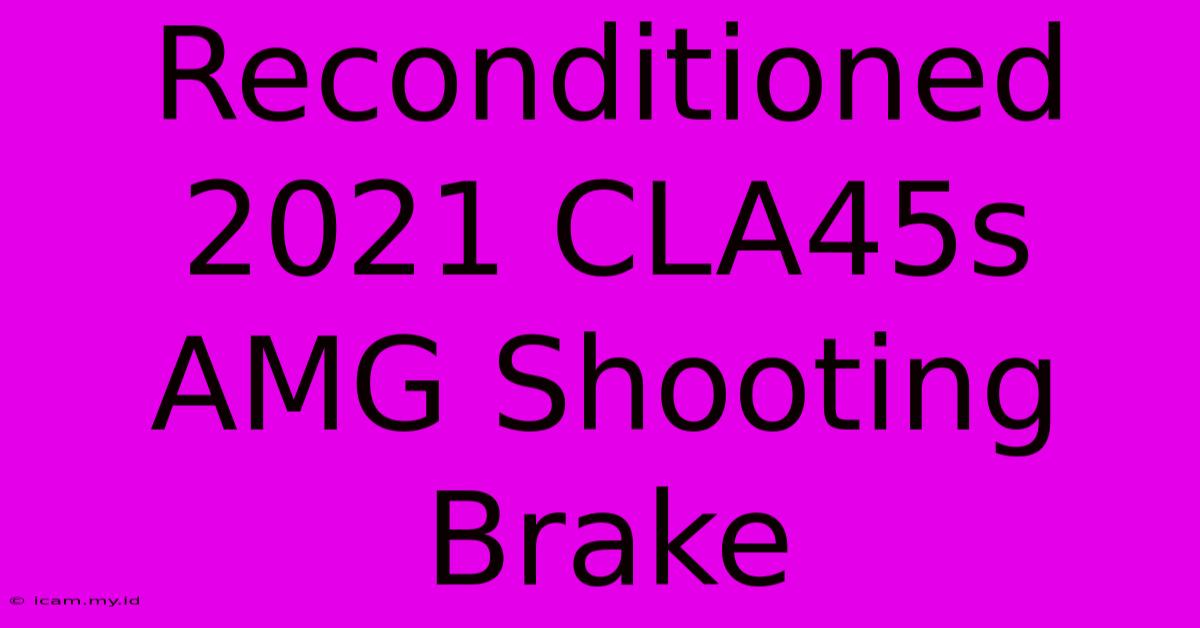 Reconditioned 2021 CLA45s AMG Shooting Brake