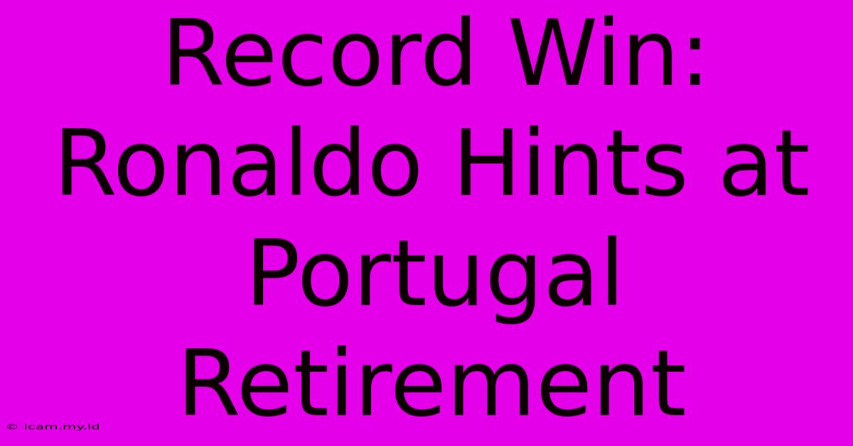 Record Win: Ronaldo Hints At Portugal Retirement