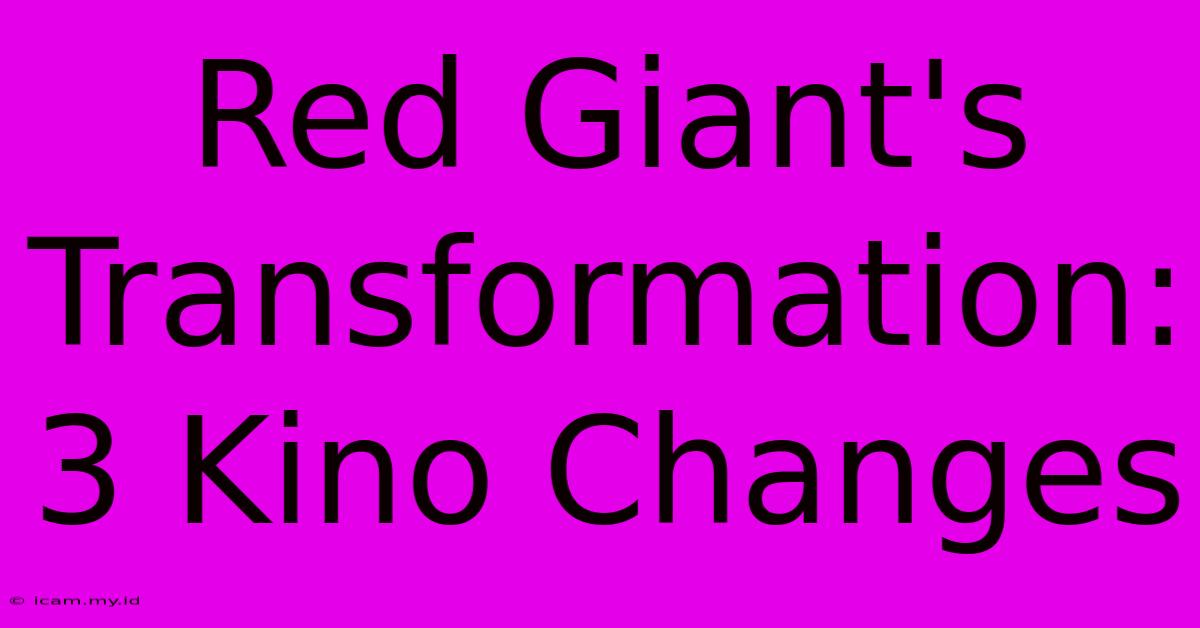 Red Giant's Transformation: 3 Kino Changes