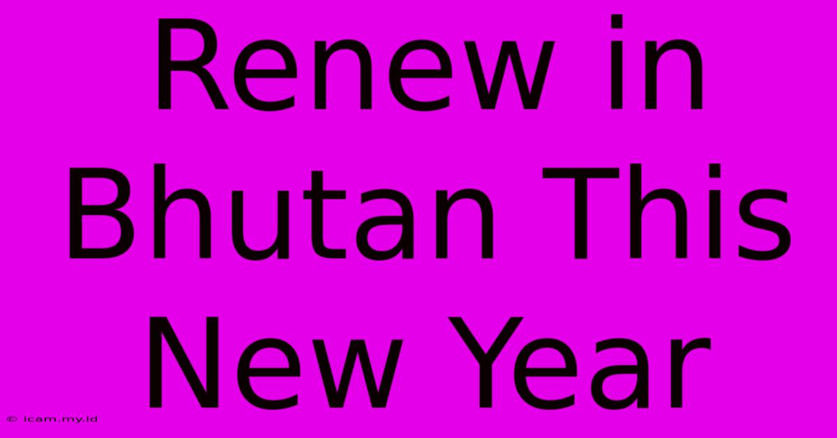 Renew In Bhutan This New Year