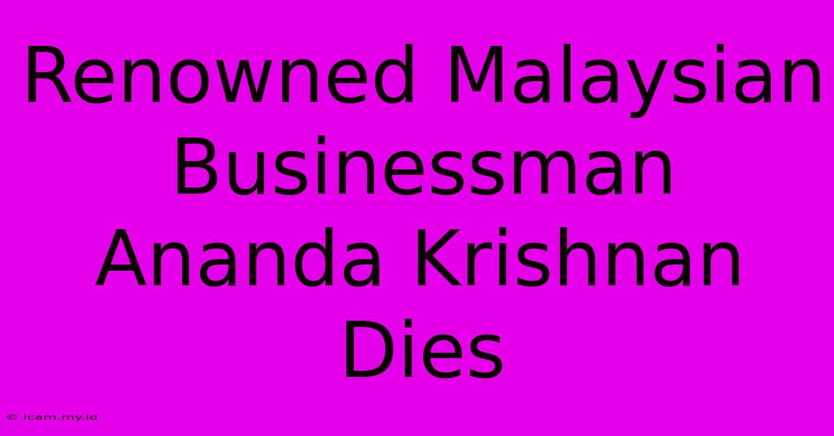 Renowned Malaysian Businessman Ananda Krishnan Dies