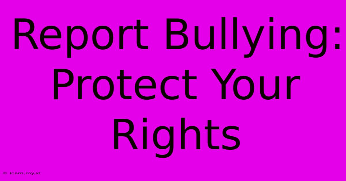 Report Bullying: Protect Your Rights