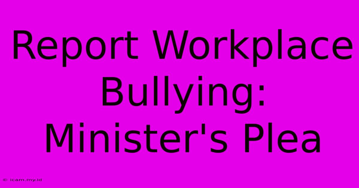 Report Workplace Bullying: Minister's Plea